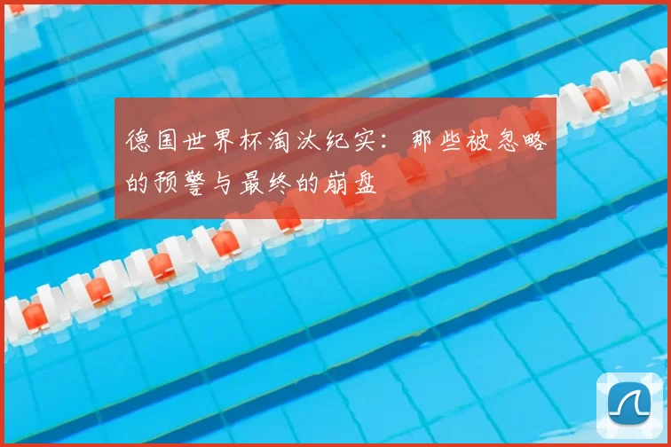 德国世界杯淘汰纪实:那些被忽略的预警与最终的崩盘
