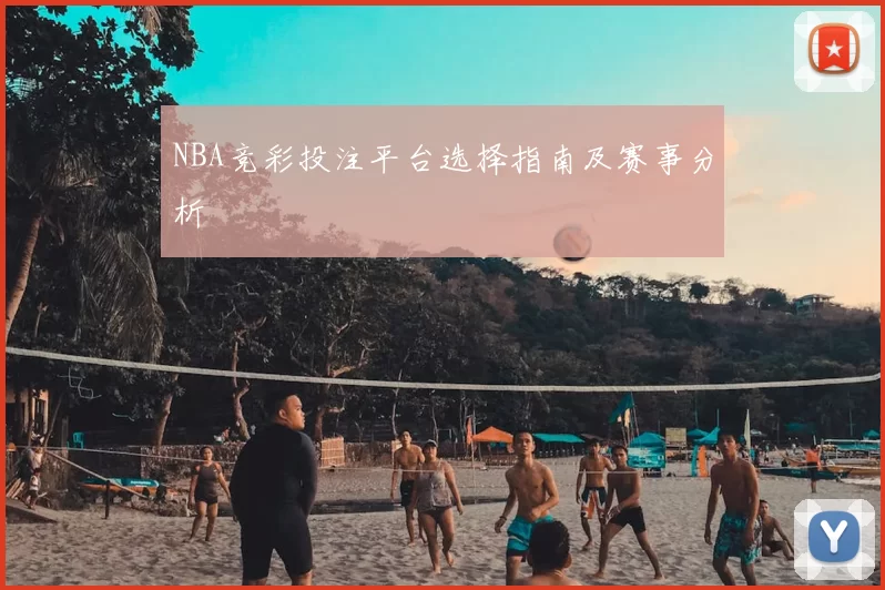 NBA竞彩投注平台选择指南及赛事分析