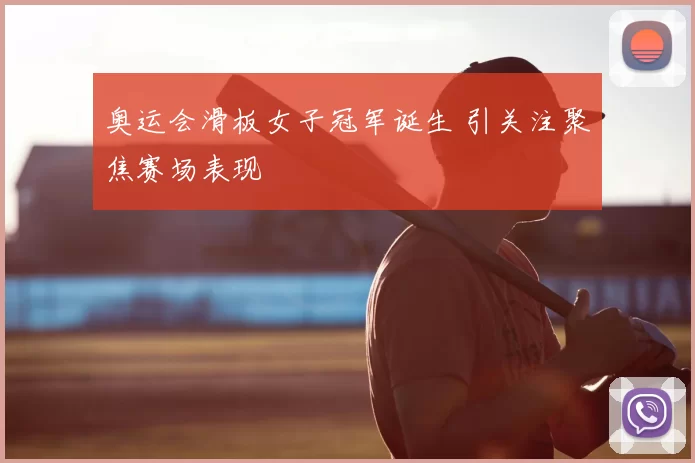 奥运会滑板女子冠军诞生 引关注聚焦赛场表现