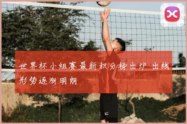 世界杯小组赛最新积分榜出炉 出线形势逐渐明朗