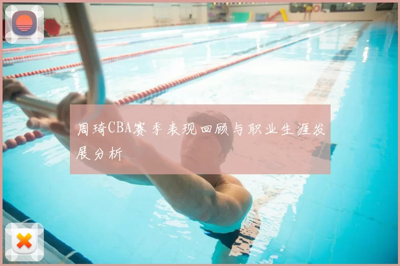 周琦CBA赛季表现回顾与职业生涯发展分析