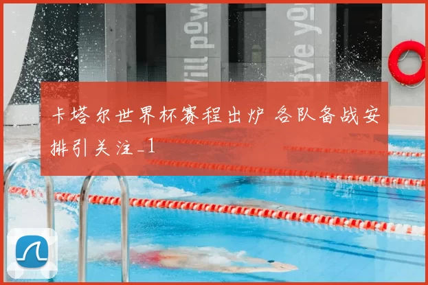 卡塔尔世界杯赛程出炉 各队备战安排引关注_1