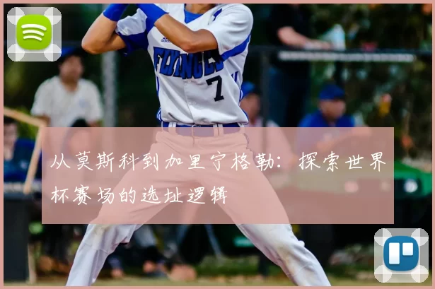 从莫斯科到加里宁格勒:探索世界杯赛场的选址逻辑