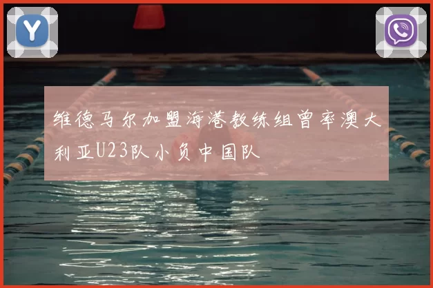 维德马尔加盟海港教练组曾率澳大利亚U23队小负中国队