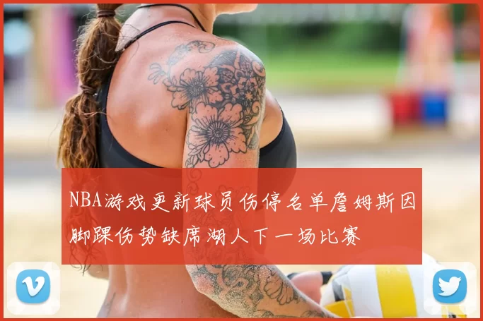 NBA游戏更新球员伤停名单詹姆斯因脚踝伤势缺席湖人下一场比赛