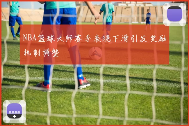 NBA篮球大师赛季表现下滑引发奖励机制调整