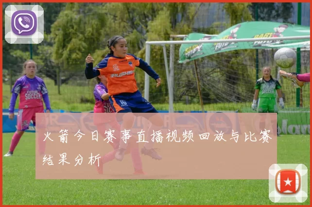 火箭今日赛事直播视频回放与比赛结果分析