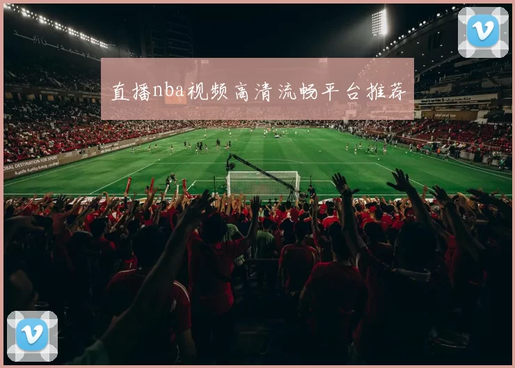 直播nba视频高清流畅平台推荐