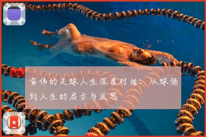 黄伟的足球人生深度对话：从球场到人生的启示与反思