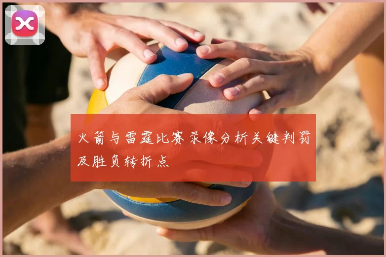 火箭与雷霆比赛录像分析关键判罚及胜负转折点