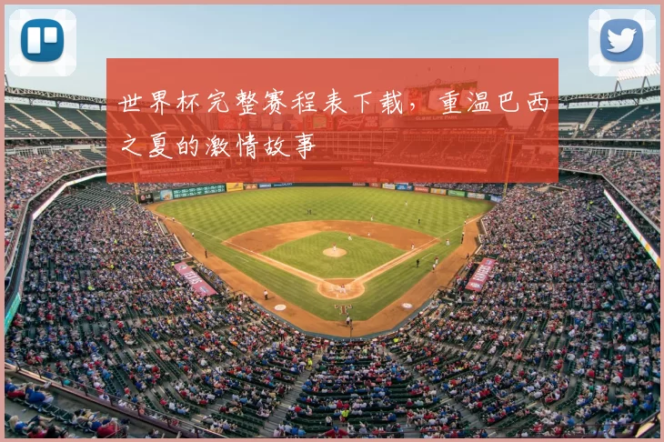 世界杯完整赛程表下载,重温巴西之夏的激情故事