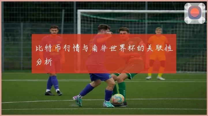 比特币行情与南非世界杯的关联性分析