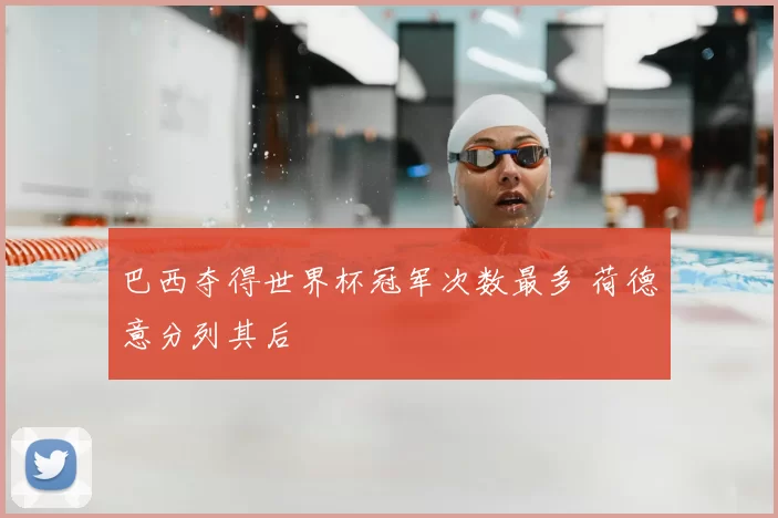 巴西夺得世界杯冠军次数最多 荷德意分列其后