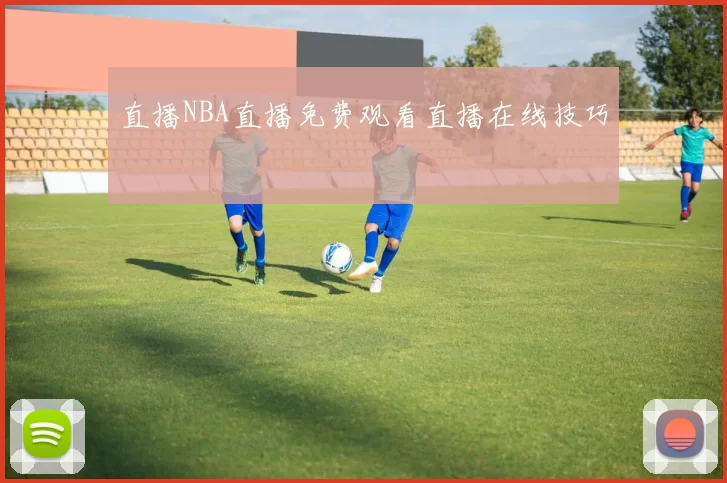 直播NBA直播免费观看直播在线技巧