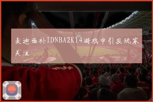 麦迪面补IDNBA2K14游戏中引发玩家关注