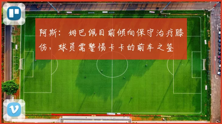 阿斯：姆巴佩目前倾向保守治疗膝伤，球员需警惕卡卡的前车之鉴