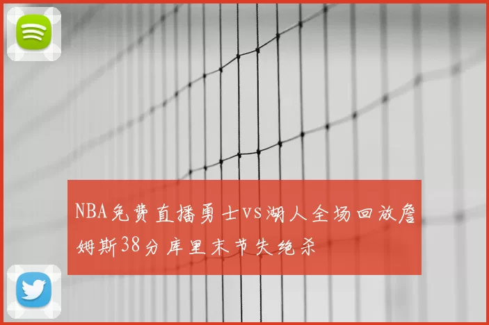 NBA免费直播勇士vs湖人全场回放詹姆斯38分库里末节失绝杀