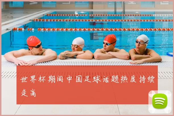 世界杯期间中国足球话题热度持续走高