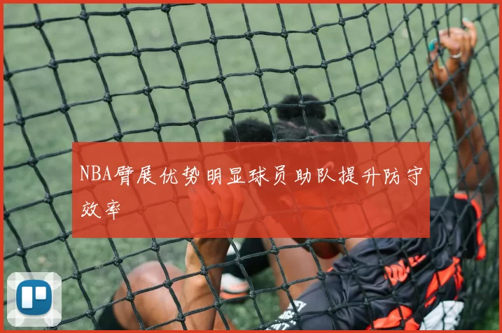 NBA臂展优势明显球员助队提升防守效率