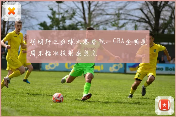 胡明轩三分球大赛夺冠,CBA全明星周末精准投射成焦点