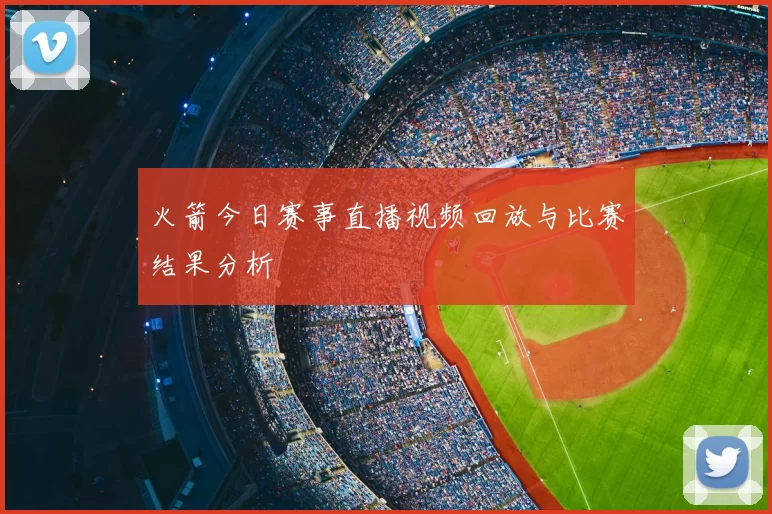 火箭今日赛事直播视频回放与比赛结果分析