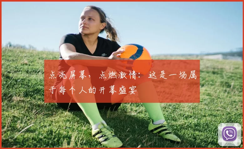 点亮屏幕,点燃激情:这是一场属于每个人的开幕盛宴