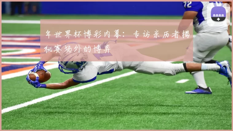 年世界杯博彩内幕：专访亲历者揭秘赛场外的博弈