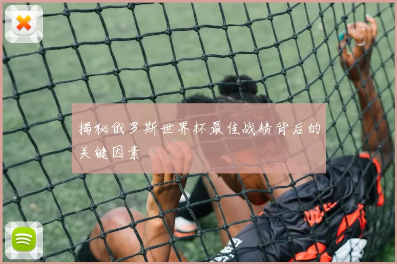 揭秘俄罗斯世界杯最佳战绩背后的关键因素