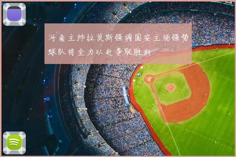 河南主帅拉莫斯强调国安主场强势球队将全力以赴争取胜利