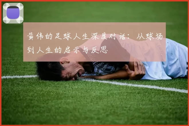 黄伟的足球人生深度对话:从球场到人生的启示与反思