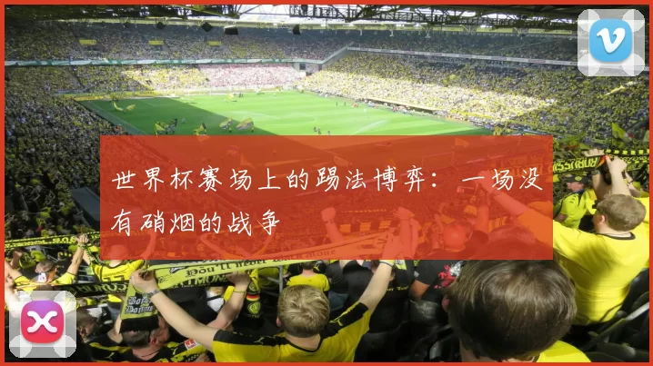 世界杯赛场上的踢法博弈:一场没有硝烟的战争