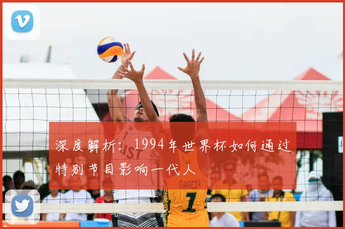 深度解析:1994年世界杯如何通过特别节目影响一代人