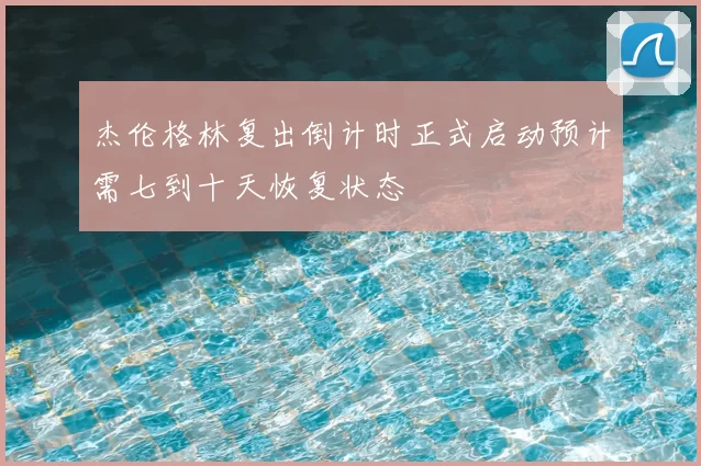 杰伦格林复出倒计时正式启动预计需七到十天恢复状态