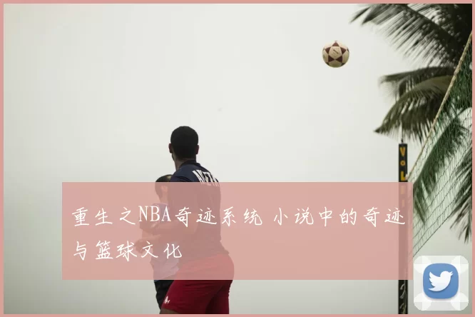 重生之NBA奇迹系统 小说中的奇迹与篮球文化