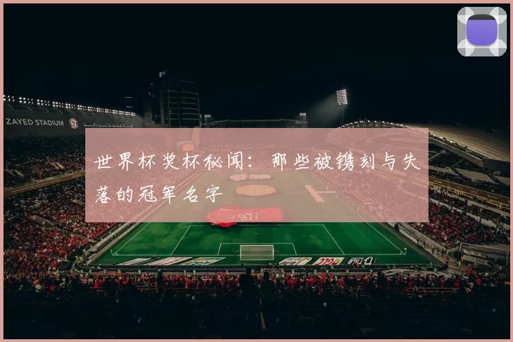 世界杯奖杯秘闻:那些被镌刻与失落的冠军名字