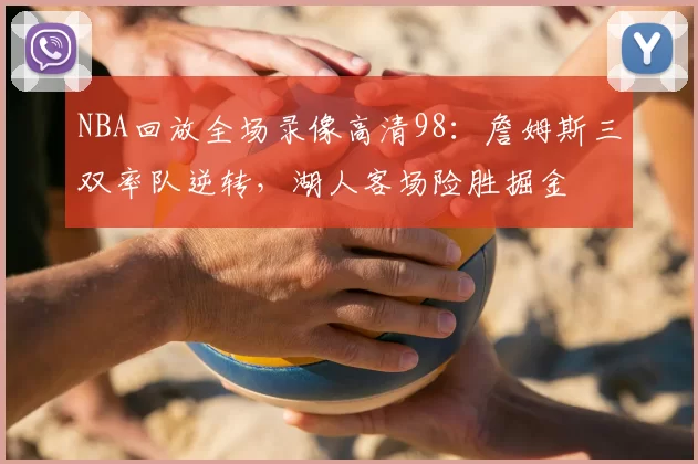 NBA回放全场录像高清98:詹姆斯三双率队逆转,湖人客场险胜掘金