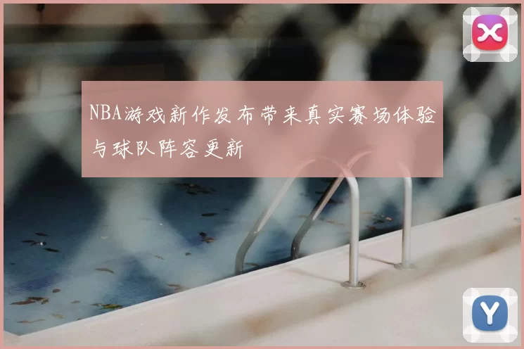 NBA游戏新作发布带来真实赛场体验与球队阵容更新