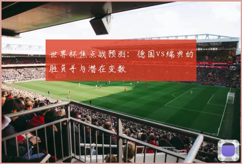 世界杯焦点战预测：德国vs瑞典的胜负手与潜在变数