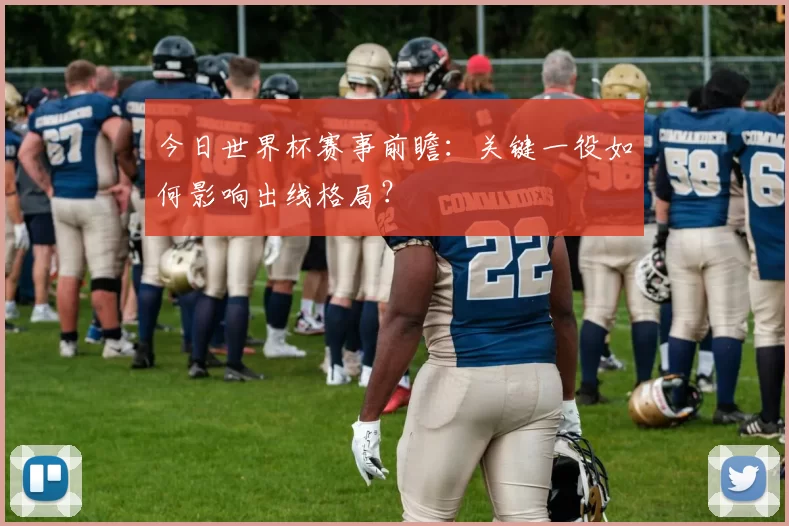 今日世界杯赛事前瞻:关键一役如何影响出线格局?