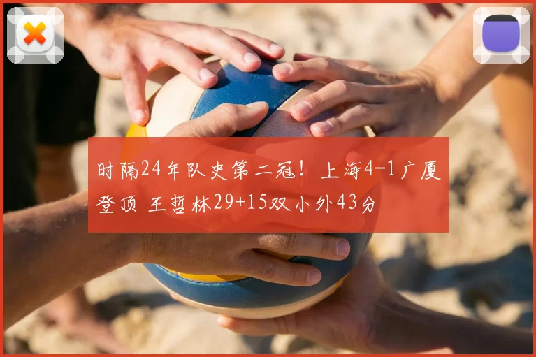 时隔24年队史第二冠！上海4-1广厦登顶 王哲林29+15双小外43分