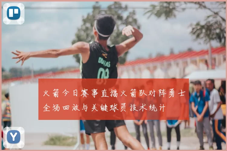 火箭今日赛事直播火箭队对阵勇士全场回放与关键球员技术统计