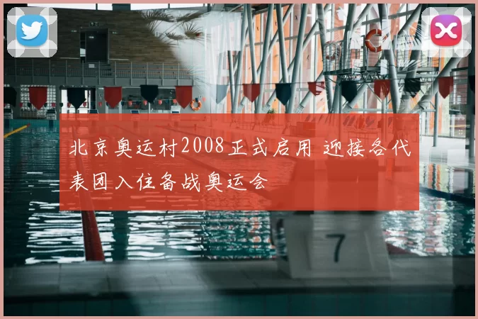 北京奥运村2008正式启用 迎接各代表团入住备战奥运会