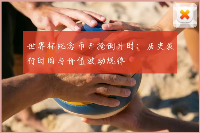 世界杯纪念币开抢倒计时：历史发行时间与价值波动规律