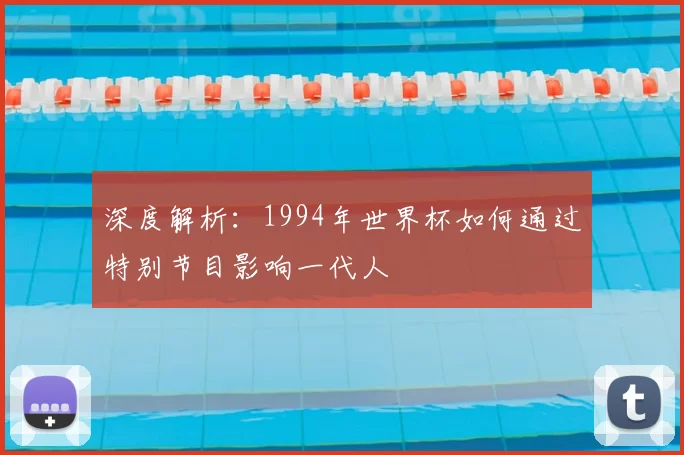 深度解析：1994年世界杯如何通过特别节目影响一代人