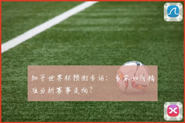 知乎世界杯预测专访:专家如何精准分析赛事走向?