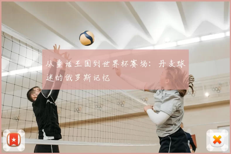 从童话王国到世界杯赛场:丹麦球迷的俄罗斯记忆