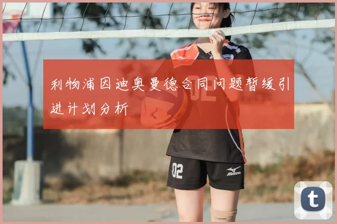 利物浦因迪奥曼德合同问题暂缓引进计划分析