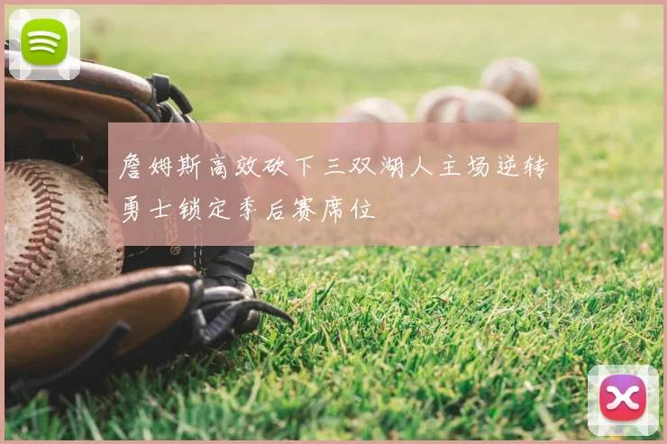詹姆斯高效砍下三双湖人主场逆转勇士锁定季后赛席位