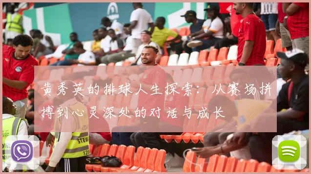 黄秀英的排球人生探索:从赛场拼搏到心灵深处的对话与成长