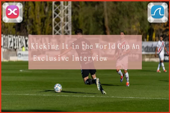 Kicking It in the World Cup An Exclusive Interview